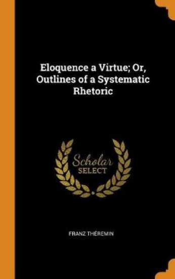 Picture of Eloquence a Virtue; Or, Outlines of a Systematic R