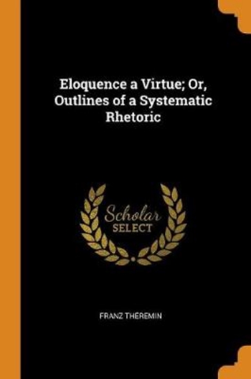 Picture of Eloquence a Virtue; Or, Outlines of a Systematic R