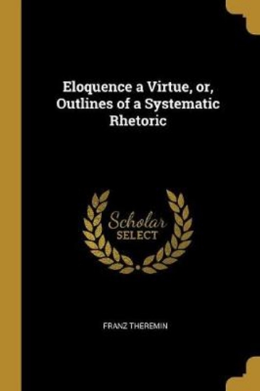 Picture of Eloquence a Virtue, Or, Outlines of a Systematic R