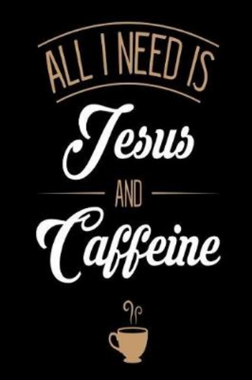 Picture of All I Need is Jesus and Caffeine