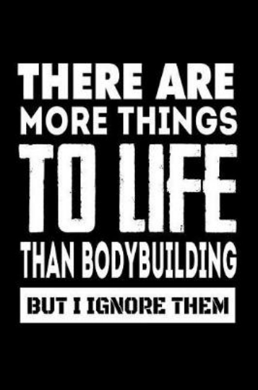 Picture of There Are More Things To Life Than Bodybuilding Bu