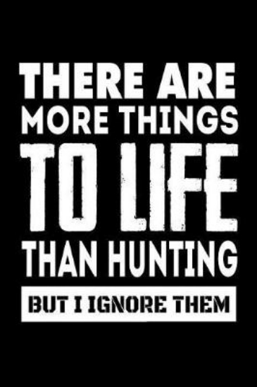 Picture of There Are More Things To Life Than Hunting But I I