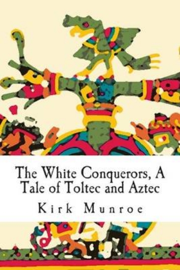 Picture of The White Conquerors, a Tale of Toltec and Aztec