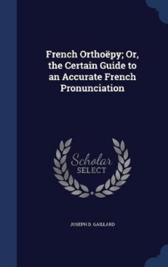 Picture of French Orthoepy; Or, the Certain Guide to an Accur