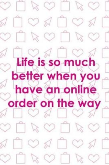 Picture of Life Is So Much Better When You Have An Online Ord