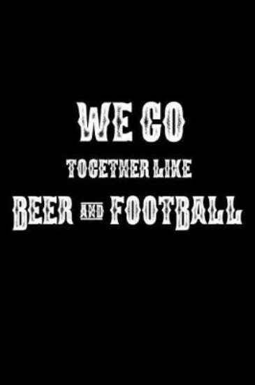 Picture of We Go Together Like Beer And Football