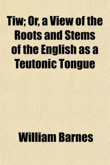 Picture of Tiw; Or, a View of the Roots and Stems of the Engl