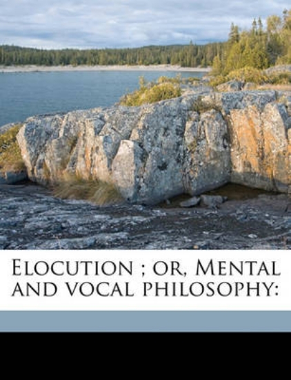 Picture of Elocution; Or, Mental and Vocal Philosophy